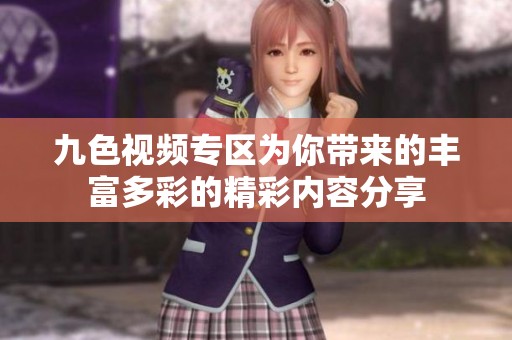 九色视频专区为你带来的丰富多彩的精彩内容分享