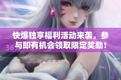 快爆独享福利活动来袭，参与即有机会领取限定奖励！