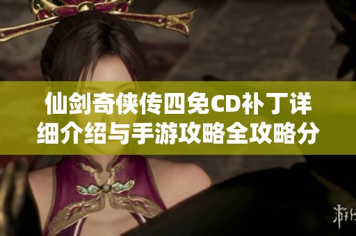 仙剑奇侠传四免CD补丁详细介绍与手游攻略全攻略分享