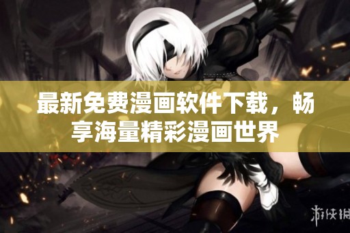 最新免费漫画软件下载，畅享海量精彩漫画世界