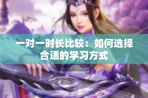 一对一时长比较：如何选择合适的学习方式