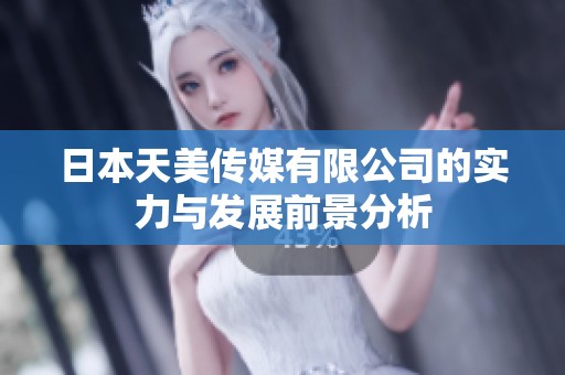 日本天美传媒有限公司的实力与发展前景分析