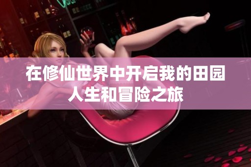 在修仙世界中开启我的田园人生和冒险之旅
