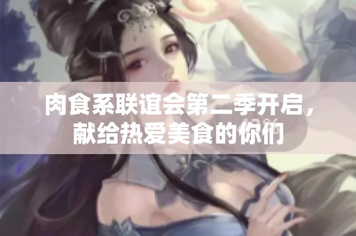 肉食系联谊会第二季开启，献给热爱美食的你们