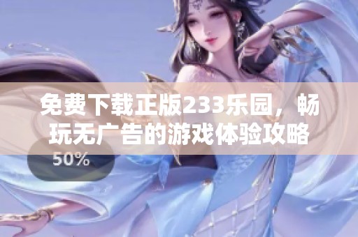 免费下载正版233乐园，畅玩无广告的游戏体验攻略