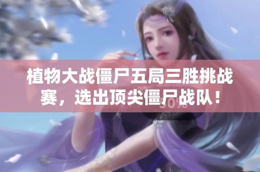 植物大战僵尸五局三胜挑战赛，选出顶尖僵尸战队！