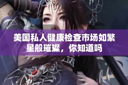 美国私人健康检查市场如繁星般璀璨，你知道吗
