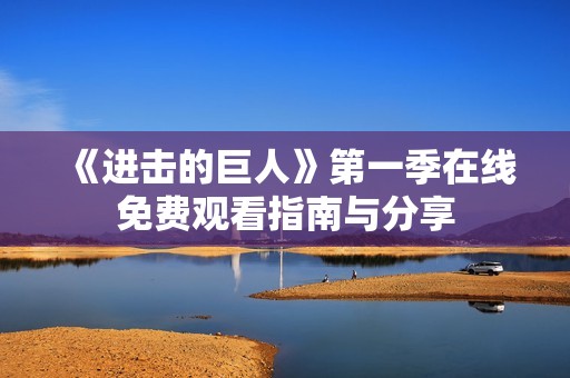 《进击的巨人》第一季在线免费观看指南与分享