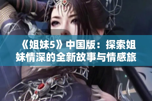 《姐妹5》中国版：探索姐妹情深的全新故事与情感旅程