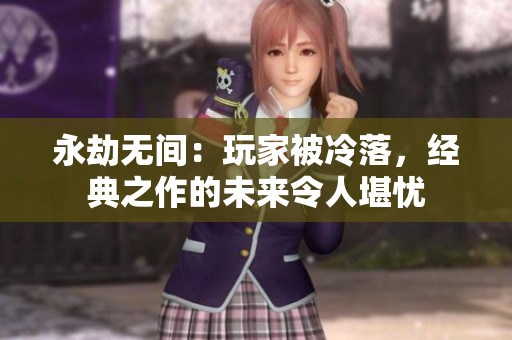 永劫无间：玩家被冷落，经典之作的未来令人堪忧