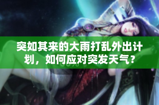 突如其来的大雨打乱外出计划，如何应对突发天气？