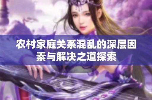 农村家庭关系混乱的深层因素与解决之道探索
