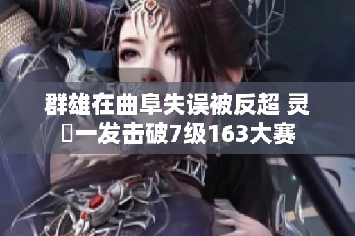 群雄在曲阜失误被反超 灵箓一发击破7级163大赛