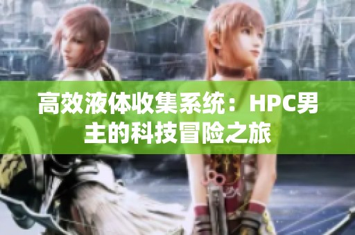 高效液体收集系统：HPC男主的科技冒险之旅