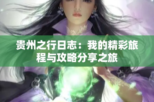 贵州之行日志：我的精彩旅程与攻略分享之旅