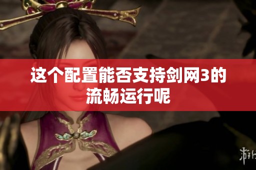 这个配置能否支持剑网3的流畅运行呢