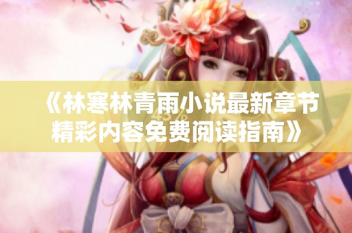 《林寒林青雨小说最新章节精彩内容免费阅读指南》