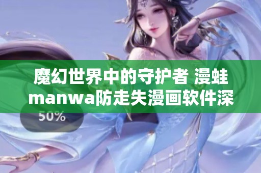 魔幻世界中的守护者 漫蛙manwa防走失漫画软件深度测评