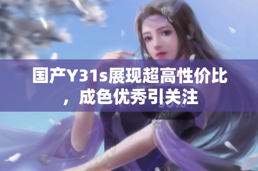 国产Y31s展现超高性价比，成色优秀引关注