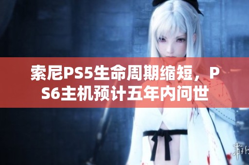 索尼PS5生命周期缩短，PS6主机预计五年内问世