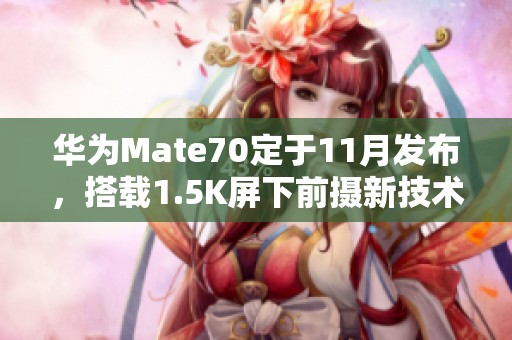 华为Mate70定于11月发布，搭载1.5K屏下前摄新技术