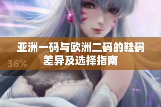 亚洲一码与欧洲二码的鞋码差异及选择指南