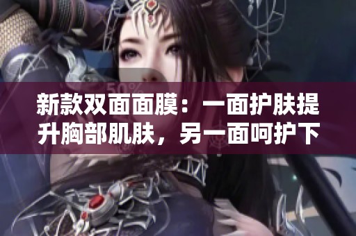 新款双面面膜：一面护肤提升胸部肌肤，另一面呵护下半身健康