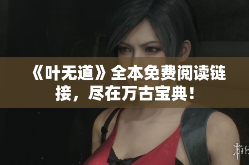 《叶无道》全本免费阅读链接，尽在万古宝典！