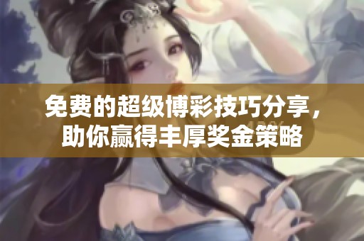 免费的超级博彩技巧分享，助你赢得丰厚奖金策略