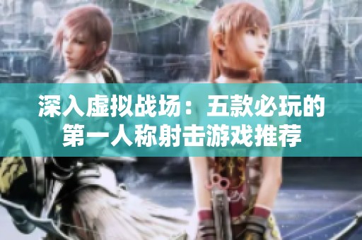 深入虚拟战场：五款必玩的第一人称射击游戏推荐