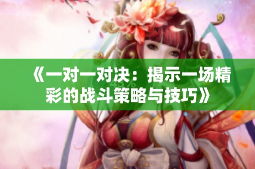 《一对一对决：揭示一场精彩的战斗策略与技巧》