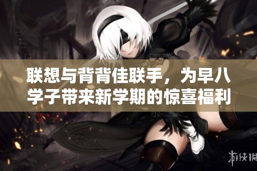 联想与背背佳联手，为早八学子带来新学期的惊喜福利