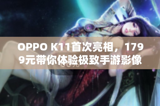 OPPO K11首次亮相，1799元带你体验极致手游影像盛宴
