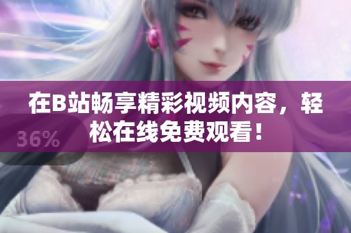 在B站畅享精彩视频内容，轻松在线免费观看！