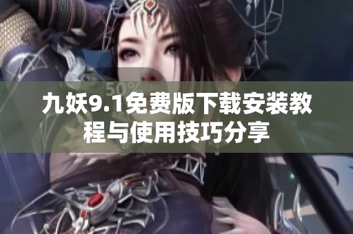 九妖9.1免费版下载安装教程与使用技巧分享