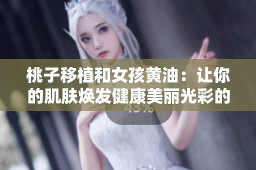 桃子移植和女孩黄油：让你的肌肤焕发健康美丽光彩的秘密攻略