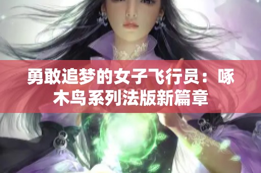勇敢追梦的女子飞行员：啄木鸟系列法版新篇章