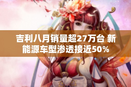 吉利八月销量超27万台 新能源车型渗透接近50%