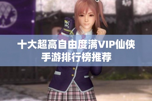 十大超高自由度满VIP仙侠手游排行榜推荐