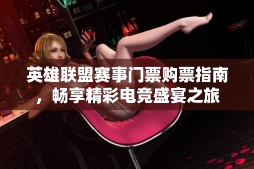 英雄联盟赛事门票购票指南，畅享精彩电竞盛宴之旅
