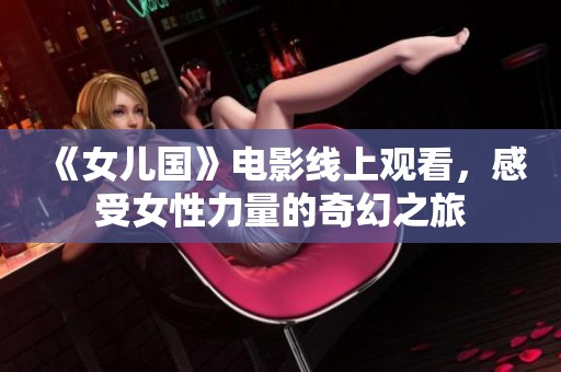 《女儿国》电影线上观看，感受女性力量的奇幻之旅