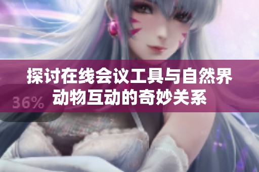 探讨在线会议工具与自然界动物互动的奇妙关系