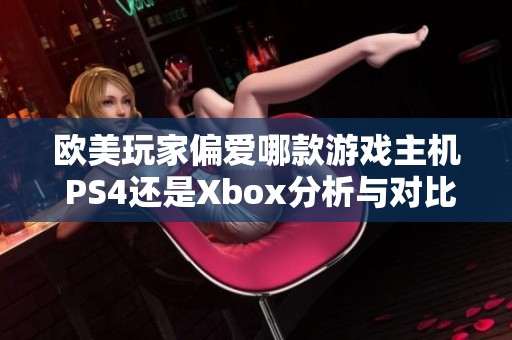欧美玩家偏爱哪款游戏主机 PS4还是Xbox分析与对比