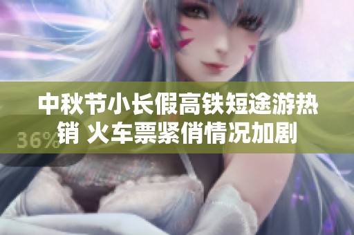 中秋节小长假高铁短途游热销 火车票紧俏情况加剧