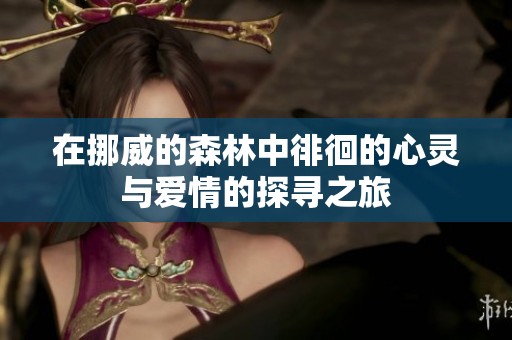 在挪威的森林中徘徊的心灵与爱情的探寻之旅