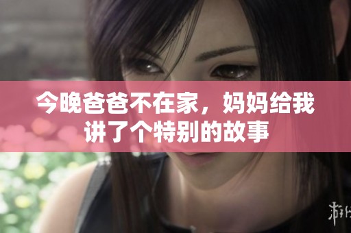 今晚爸爸不在家，妈妈给我讲了个特别的故事