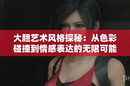 大胆艺术风格探秘：从色彩碰撞到情感表达的无限可能