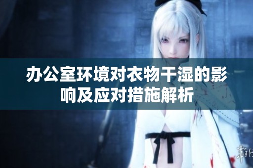 办公室环境对衣物干湿的影响及应对措施解析