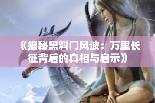 《揭秘黑料门风波：万里长征背后的真相与启示》