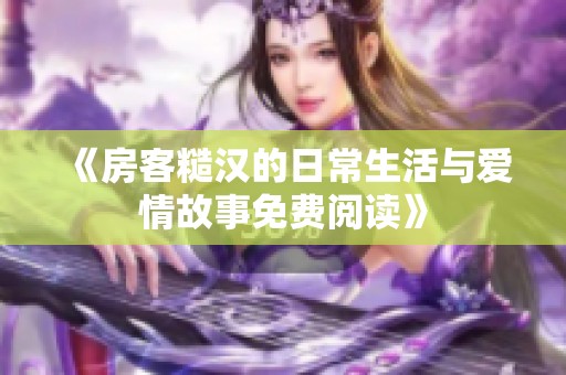 《房客糙汉的日常生活与爱情故事免费阅读》